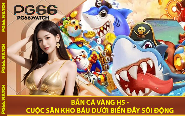 Bắn Cá Vàng H5 - Cuộc Săn Kho Báu Dưới Biển Đầy Sôi Động