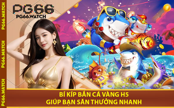 Bí Kíp Bắn Cá Vàng H5 Giúp Bạn Săn Thưởng Nhanh
