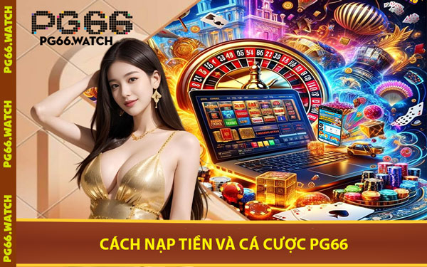 Cách Nạp Tiền Và Cá Cược PG66