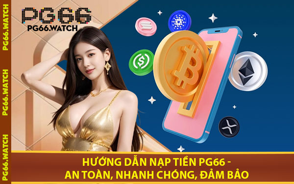 Hướng Dẫn Nạp Tiền PG66 - An Toàn, Nhanh Chóng, Đảm Bảo
