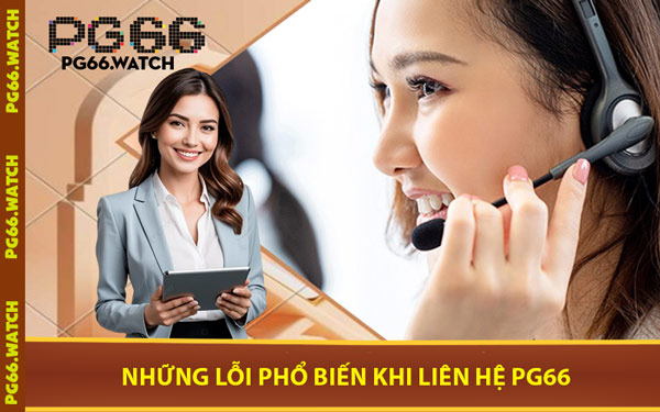 Những Lỗi Phổ Biến Khi Liên Hệ PG66