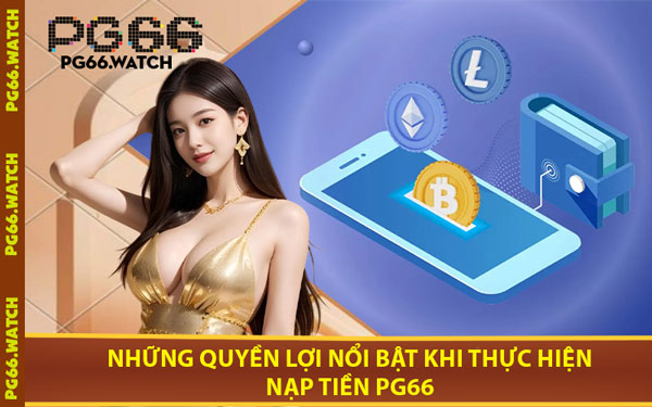 Những Quyền Lợi Nổi Bật Khi Thực Hiện Nạp Tiền PG66