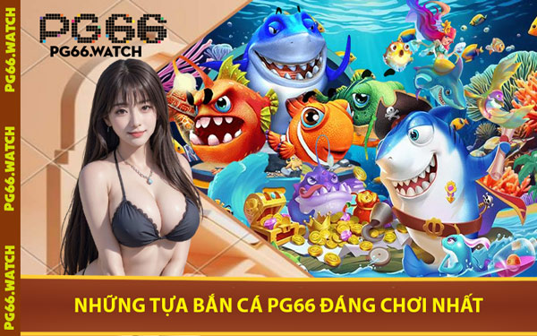 Những Tựa Bắn Cá PG66 Đáng Chơi Nhất