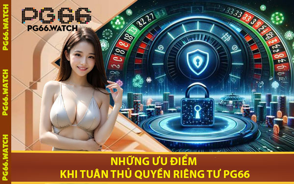 Những Ưu Điểm Khi Tuân Thủ Quyền Riêng Tư PG66