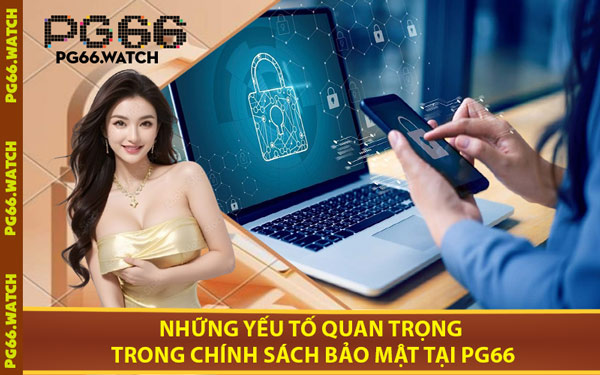 Những Yếu Tố Quan Trọng Trong Chính Sách Bảo Mật Tại PG66