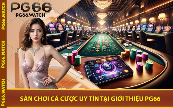 Sân Chơi Cá Cược Uy Tín Tại Giới Thiệu PG66