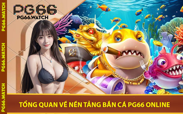 Tổng Quan Về Nền Tảng Bắn Cá PG66 Online