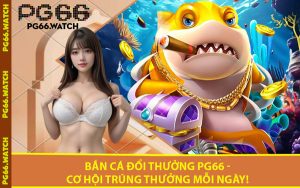 Bắn Cá Đổi Thưởng PG66 - Cơ Hội Trúng Thưởng Mỗi Ngày!