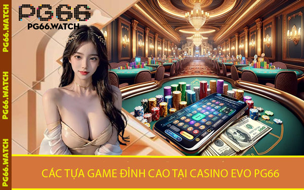 Các Tựa Game Đỉnh Cao Tại Casino Evo PG66