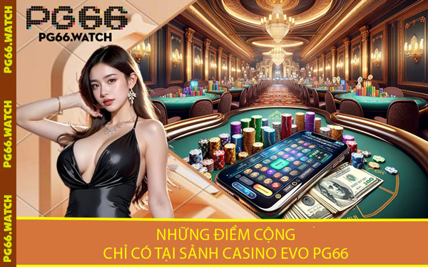 Những Điểm Cộng Chỉ Có Tại Sảnh Casino Evo PG66