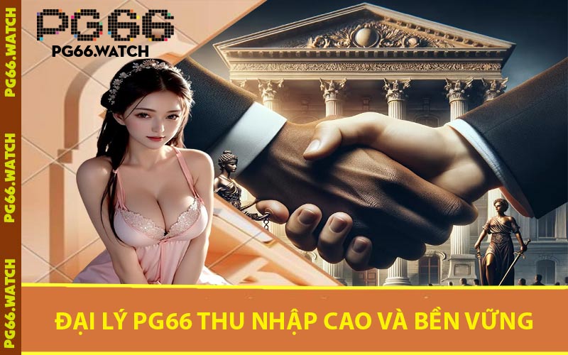 Đại Lý PG66 Thu Nhập Cao Và Bền Vững