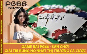 Game Bài PG66 - Sân Chơi Giải Trí Bùng Nổ Nhất Thị Trường Cá Cược